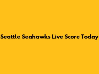Seattle Seahawks Live Score Today