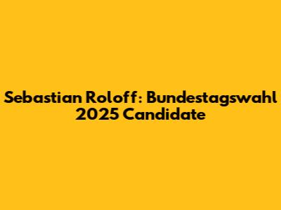 Sebastian Roloff: Bundestagswahl 2025 Candidate
