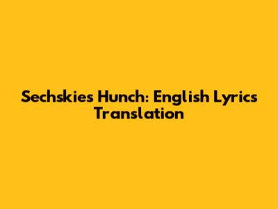 Sechskies Hunch: English Lyrics Translation