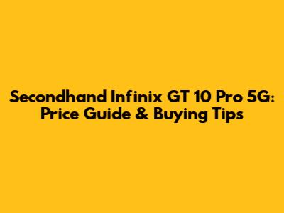 Secondhand Infinix GT 10 Pro 5G: Price Guide & Buying Tips