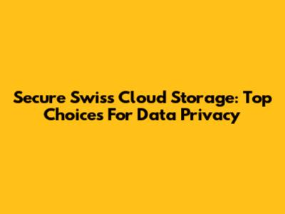 Secure Swiss Cloud Storage: Top Choices For Data Privacy