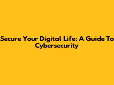 Secure Your Digital Life: A Guide To Cybersecurity