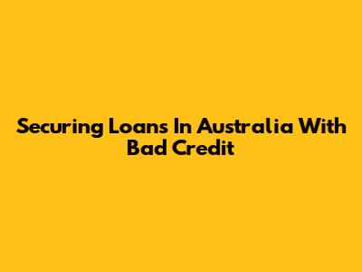 Securing Loans In Australia With Bad Credit