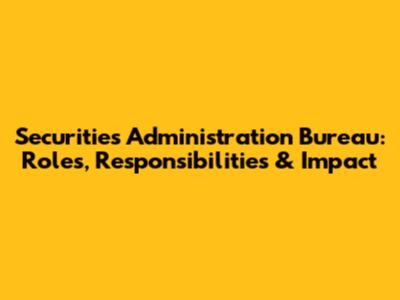Securities Administration Bureau: Roles, Responsibilities & Impact