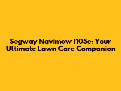 Segway Navimow I105e: Your Ultimate Lawn Care Companion
