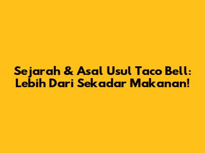 Sejarah & Asal Usul Taco Bell: Lebih Dari Sekadar Makanan!
