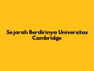 Sejarah Berdirinya Universitas Cambridge