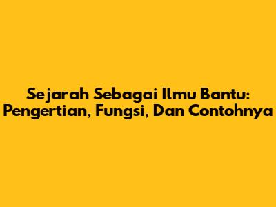 Sejarah Sebagai Ilmu Bantu: Pengertian, Fungsi, Dan Contohnya
