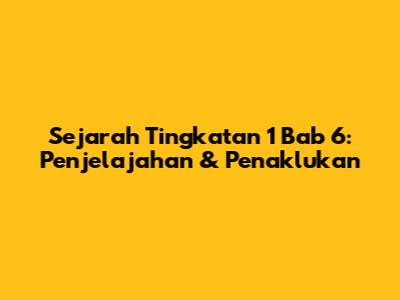 Sejarah Tingkatan 1 Bab 6: Penjelajahan & Penaklukan