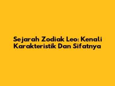 Sejarah Zodiak Leo: Kenali Karakteristik Dan Sifatnya