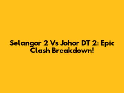 Selangor 2 Vs Johor DT 2: Epic Clash Breakdown!