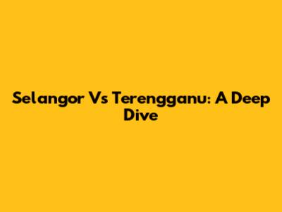 Selangor Vs Terengganu: A Deep Dive