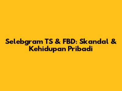 Selebgram TS & FBD: Skandal & Kehidupan Pribadi