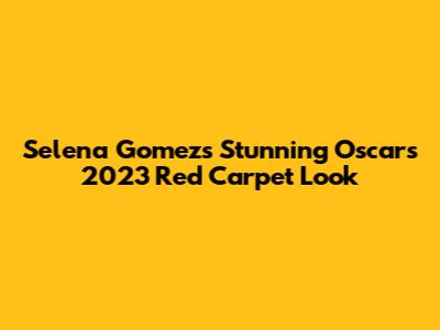 Selena Gomez's Stunning Oscars 2023 Red Carpet Look