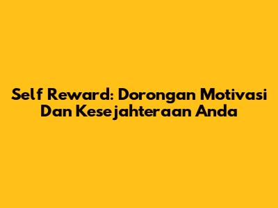 Self Reward: Dorongan Motivasi Dan Kesejahteraan Anda