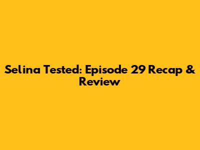 Selina Tested: Episode 29 Recap & Review