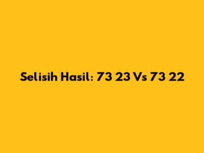 Selisih Hasil: 73 23 Vs 73 22
