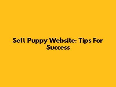 Sell Puppy Website: Tips For Success