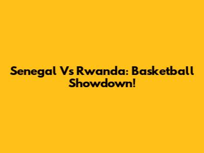 Senegal Vs Rwanda: Basketball Showdown!