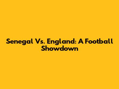 Senegal Vs. England: A Football Showdown