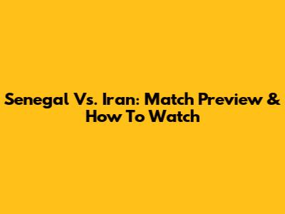 Senegal Vs. Iran: Match Preview & How To Watch