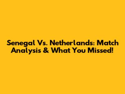 Senegal Vs. Netherlands: Match Analysis & What You Missed!
