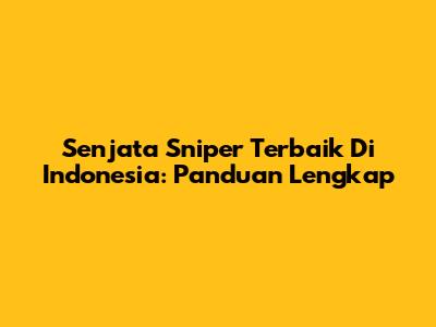 Senjata Sniper Terbaik Di Indonesia: Panduan Lengkap