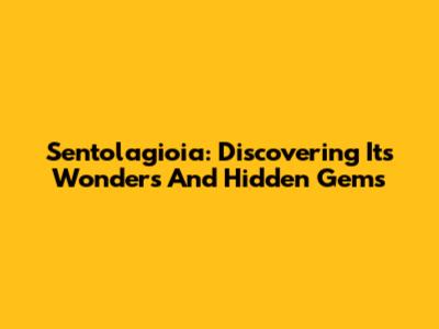 Sentolagioia: Discovering Its Wonders And Hidden Gems