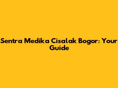 Sentra Medika Cisalak Bogor: Your Guide