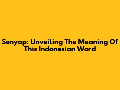 Senyap: Unveiling The Meaning Of This Indonesian Word
