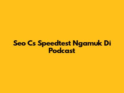Seo Cs Speedtest Ngamuk Di Podcast