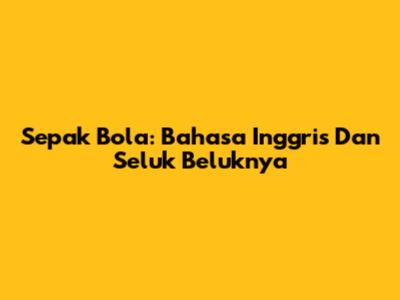 Sepak Bola: Bahasa Inggris Dan Seluk Beluknya