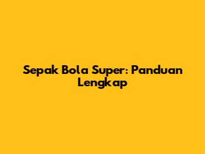 Sepak Bola Super: Panduan Lengkap