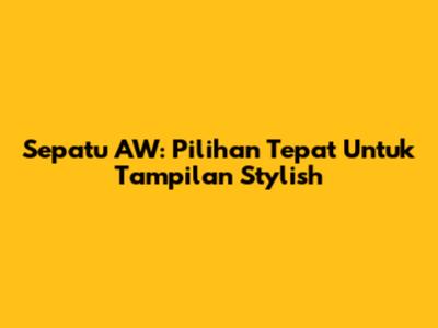 Sepatu AW: Pilihan Tepat Untuk Tampilan Stylish