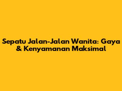 Sepatu Jalan-Jalan Wanita: Gaya & Kenyamanan Maksimal