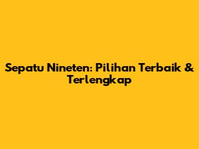Sepatu Nineten: Pilihan Terbaik & Terlengkap