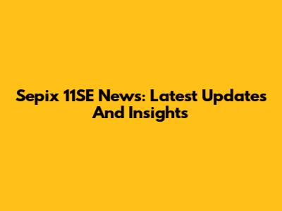 Sepix 11SE News: Latest Updates And Insights
