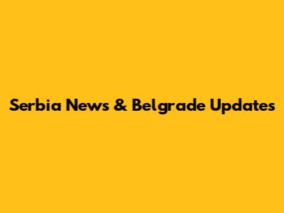 Serbia News & Belgrade Updates