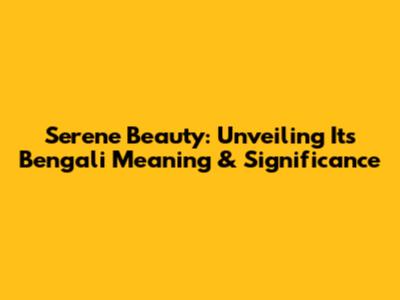 Serene Beauty: Unveiling Its Bengali Meaning & Significance