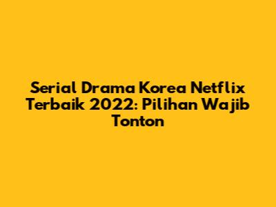 Serial Drama Korea Netflix Terbaik 2022: Pilihan Wajib Tonton