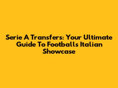 Serie A Transfers: Your Ultimate Guide To Football's Italian Showcase