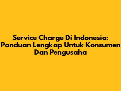 Service Charge Di Indonesia: Panduan Lengkap Untuk Konsumen Dan Pengusaha
