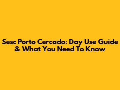 Sesc Porto Cercado: Day Use Guide & What You Need To Know