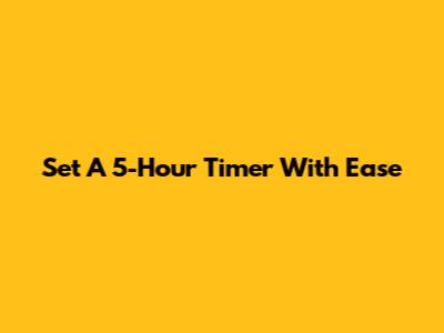 Set A 5-Hour Timer With Ease