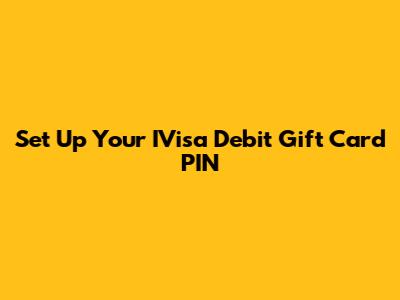 Set Up Your IVisa Debit Gift Card PIN