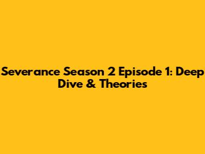 Severance Season 2 Episode 1: Deep Dive & Theories