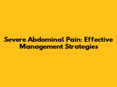 Severe Abdominal Pain: Effective Management Strategies