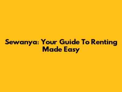 Sewanya: Your Guide To Renting Made Easy