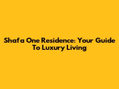 Shafa One Residence: Your Guide To Luxury Living