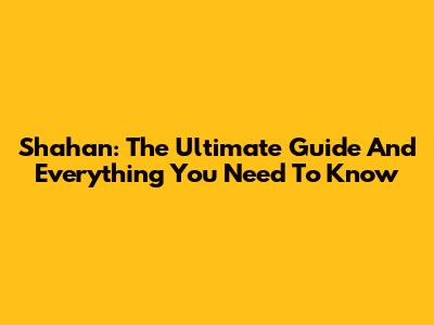 Shahan: The Ultimate Guide And Everything You Need To Know